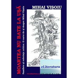 [978-606-001-134-7] Moartea nu bate la ușă. Pamflete și referințe critice. O carte de și despre Mihai Vișoiu